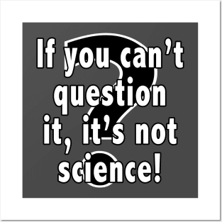 If You Can't Question It, It's Not Science Posters and Art